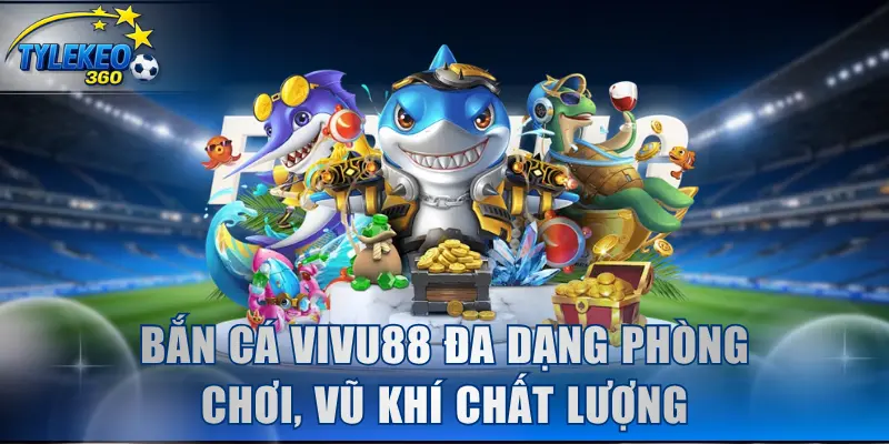 Bắn cá đa dạng phòng chơi, vũ khí chất lượng
